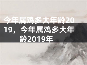 今年属鸡多大年龄2019，今年属鸡多大年龄2019年