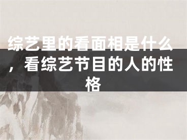 综艺里的看面相是什么,看综艺节目的人的性格