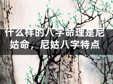 什么样的八字命理是尼姑命，尼姑八字特点