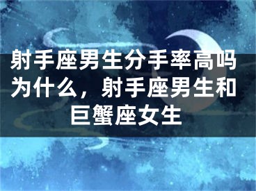 射手座男生分手率高吗为什么，射手座男生和巨蟹座女生