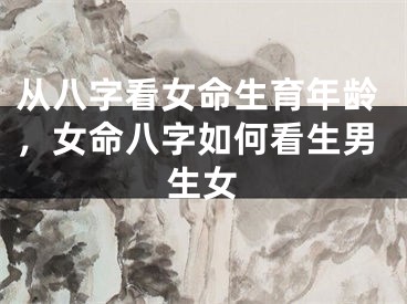 从八字看女命生育年龄,女命八字如何看生男生女
