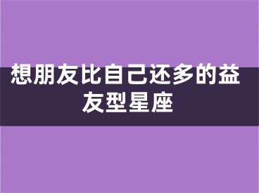 想朋友比自己还多的益友型星座