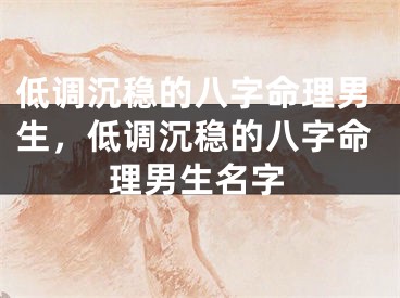 低调沉稳的八字命理男生，低调沉稳的八字命理男生名字