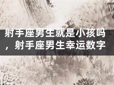 射手座男生就是小孩吗,射手座男生幸运数字