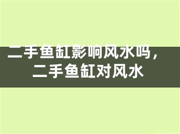 二手鱼缸影响风水吗,二手鱼缸对风水