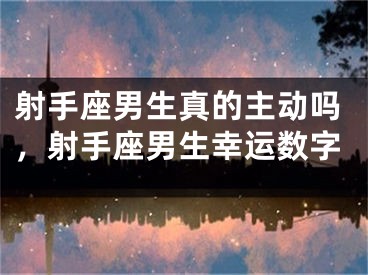 射手座男生真的主动吗，射手座男生幸运数字