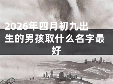 2026年四月初九出生的男孩取什么名字最好