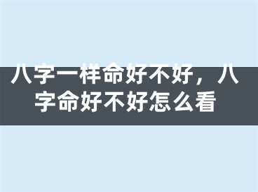 八字一样命好不好，八字命好不好怎么看