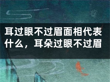 耳过眼不过眉面相代表什么,耳朵过眼不过眉