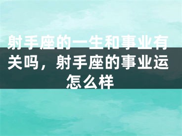 射手座的一生和事业有关吗，射手座的事业运怎么样