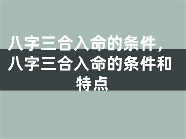 八字三合入命的条件，八字三合入命的条件和特点
