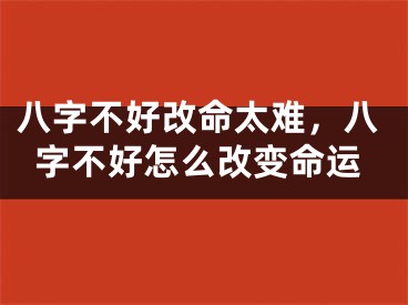八字不好改命太难,八字不好怎么改变命运