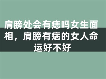 肩膀处会有痣吗女生面相，肩膀有痣的女人命运好不好