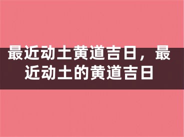 最近动土黄道吉日，最近动土的黄道吉日