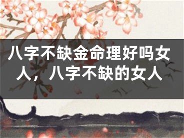 八字不缺金命理好吗女人,八字不缺的女人