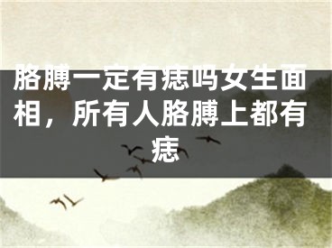 胳膊一定有痣吗女生面相,所有人胳膊上都有痣