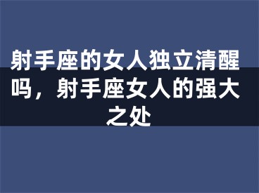 射手座的女人独立清醒吗,射手座女人的强大之处