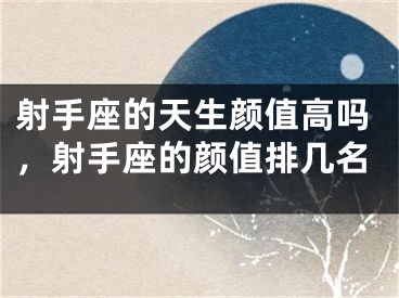 射手座的天生颜值高吗,射手座的颜值排几名