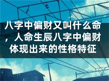 八字中偏财又叫什么命，人命生辰八字中偏财体现出来的性格特征