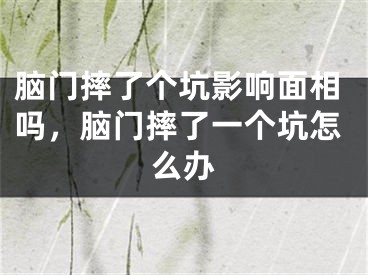 脑门摔了个坑影响面相吗,脑门摔了一个坑怎么办