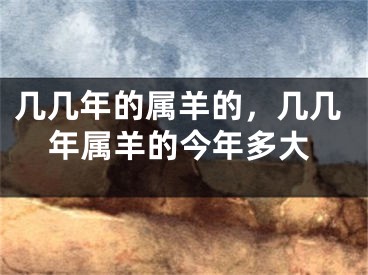 几几年的属羊的，几几年属羊的今年多大