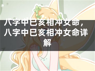 八字中巳亥相冲女命,八字中巳亥相冲女命详解