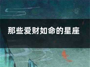 那些爱财如命的星座