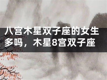 八宫木星双子座的女生多吗,木星8宫双子座