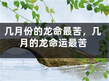 几月份的龙命最苦，几月的龙命运最苦
