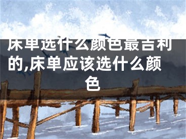 床单选什么颜色最吉利的,床单应该选什么颜色