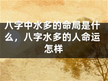 八字中水多的命局是什么，八字水多的人命运怎样