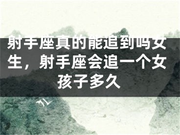 射手座真的能追到吗女生，射手座会追一个女孩子多久