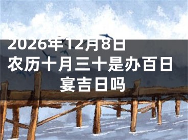 2026年12月8日农历十月三十是办百日宴吉日吗