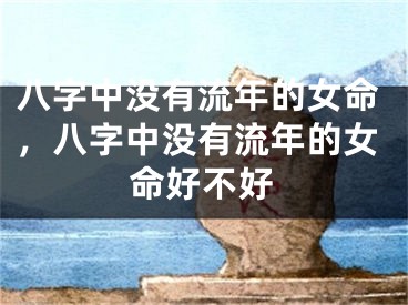 八字中没有流年的女命，八字中没有流年的女命好不好
