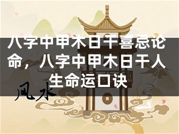 八字中甲木日干喜忌论命，八字中甲木日干人生命运口诀