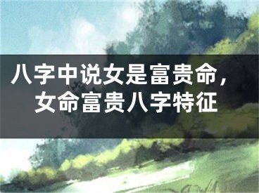 八字中说女是富贵命，女命富贵八字特征
