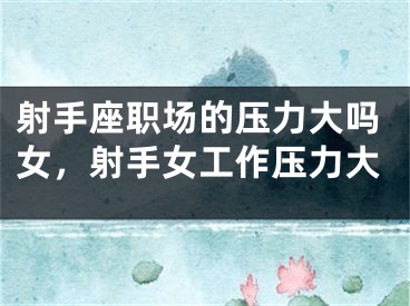 射手座职场的压力大吗女,射手女工作压力大
