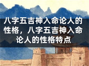八字五吉神入命论人的性格,八字五吉神入命论人的性格特点