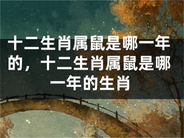 十二生肖属鼠是哪一年的，十二生肖属鼠是哪一年的生肖