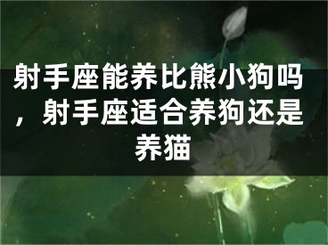 射手座能养比熊小狗吗，射手座适合养狗还是养猫