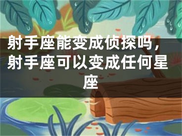 射手座能变成侦探吗，射手座可以变成任何星座