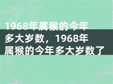 1968年属猴的今年多大岁数,1968年属猴的今年多大岁数了