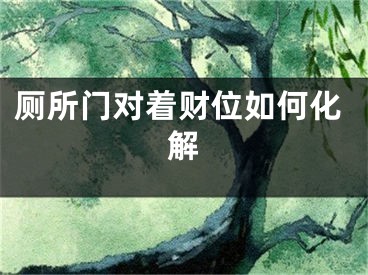 厕所门对着财位如何化解