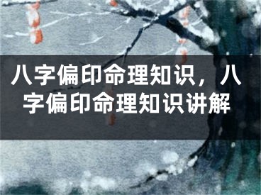 八字偏印命理知识，八字偏印命理知识讲解