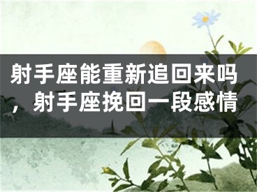 射手座能重新追回来吗，射手座挽回一段感情