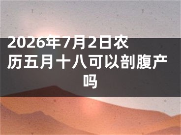 2026年7月2日农历五月十八可以剖腹产吗