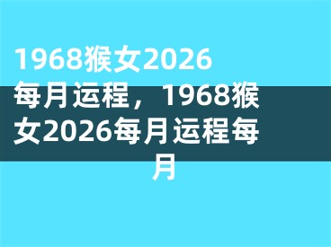 1968猴女2026每月运程,1968猴女2026每月运程每月