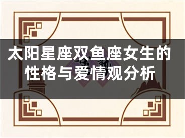 太阳星座双鱼座女生的性格与爱情观分析