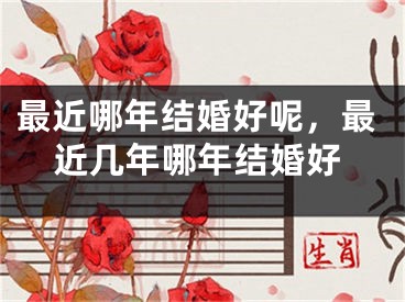 最近哪年结婚好呢，最近几年哪年结婚好