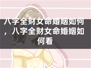 八字全财女命婚姻如何，八字全财女命婚姻如何看